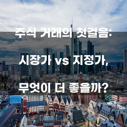 주식 거래의 첫걸음: 시장가 vs 지정가, 무엇이 더 좋을까?