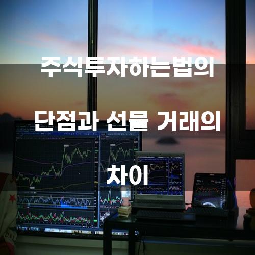 주식투자하는법의 단점과 선물 거래의 차이