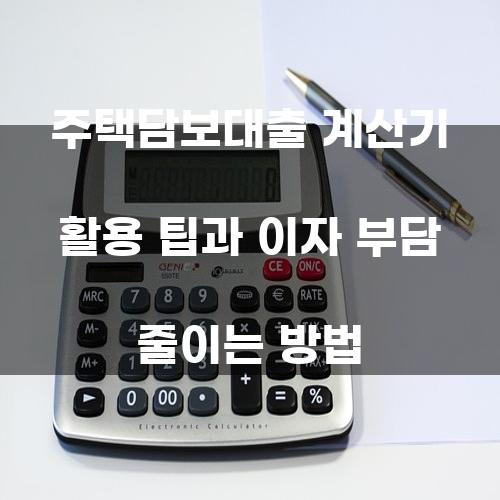주택담보대출 계산기 활용 팁과 이자 부담 줄이는 방법