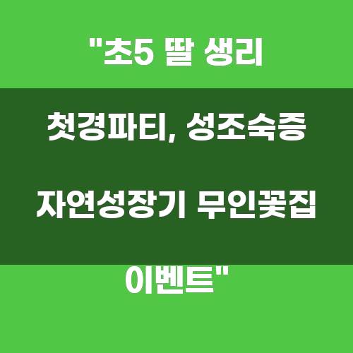 초5 딸 생리 첫경파티, 성조숙증 자연성장기 무인꽃집 이벤트
