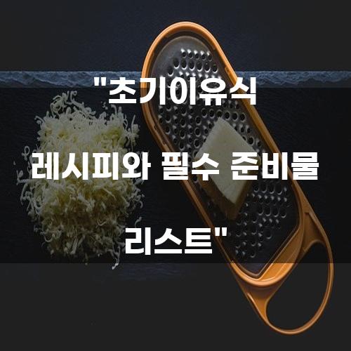 초기이유식 레시피와 필수 준비물 리스트