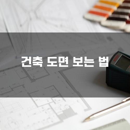 초보자를 위한 건축도면 이해하기: 30년 경력 현장소장의 팁