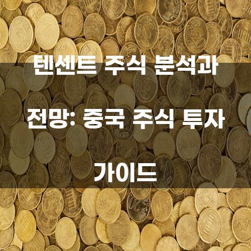 텐센트 주식 분석과 전망: 중국 주식 투자 가이드