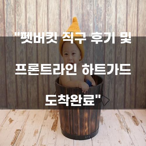 펫버킷 직구 후기 및 프론트라인 하트가드 도착완료