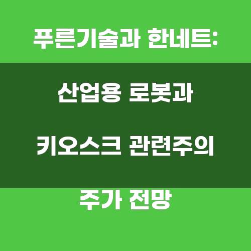 푸른기술과 한네트: 산업용 로봇과 키오스크 관련주의 주가 전망