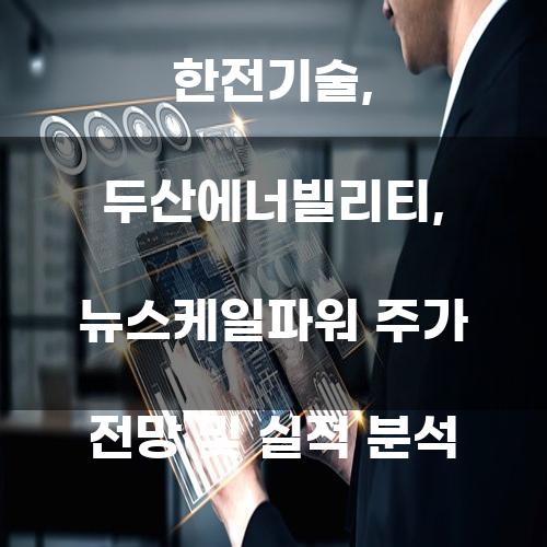 한전기술, 두산에너빌리티, 뉴스케일파워 주가 전망 및 실적 분석