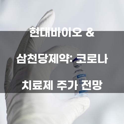 현대바이오 & 삼천당제약: 코로나 치료제 주가 전망