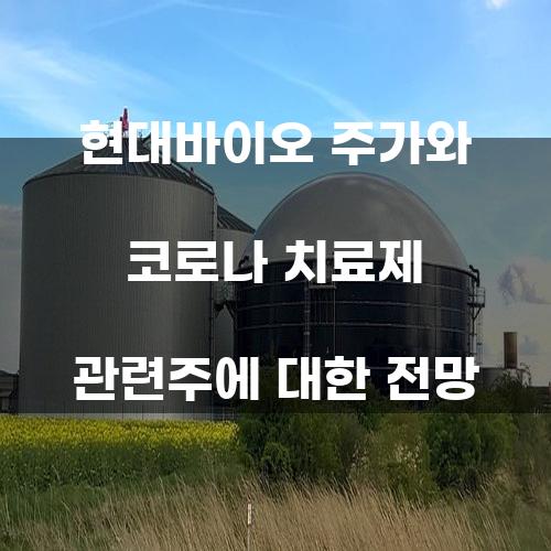 현대바이오 주가와 코로나 치료제 관련주에 대한 전망