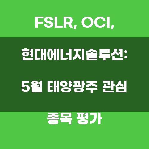 FSLR, OCI, 현대에너지솔루션: 5월 태양광주 관심 종목 평가