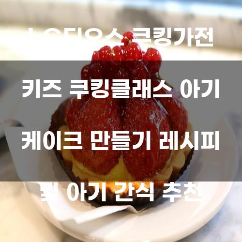 LG디오스 쿠킹가전 키즈 쿠킹클래스 아기 케이크 만들기 레시피 및 아기 간식 추천