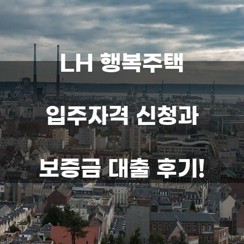 LH 행복주택 입주자격 신청과 보증금 대출 후기!