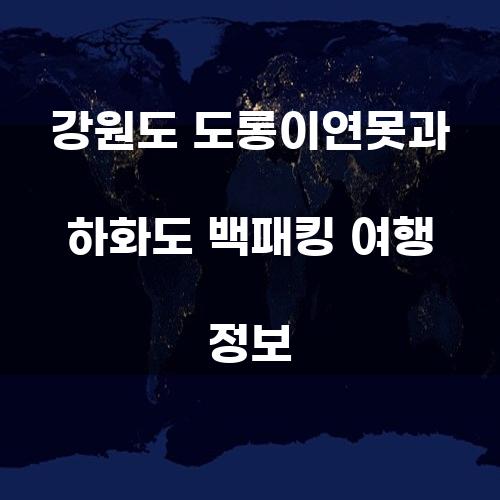 강원도 도롱이연못과 하화도 백패킹 여행 정보