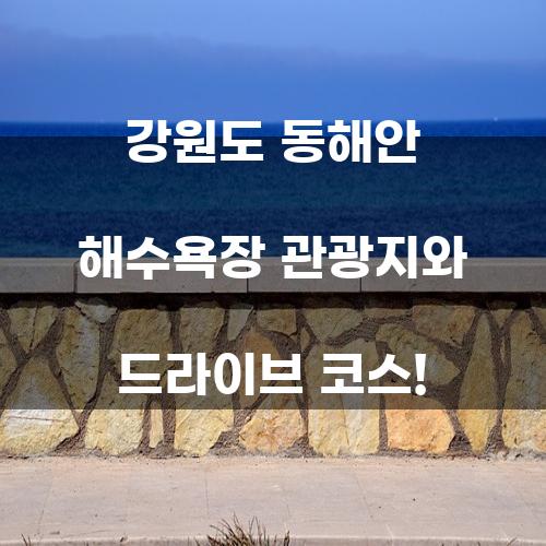 강원도 동해안 해수욕장 관광지와 드라이브 코스