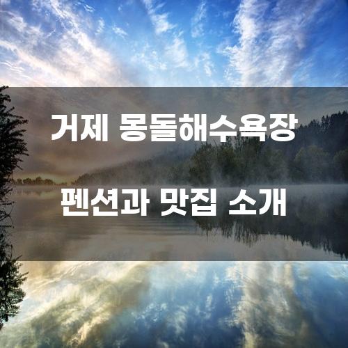 거제 몽돌해수욕장 펜션과 맛집 소개