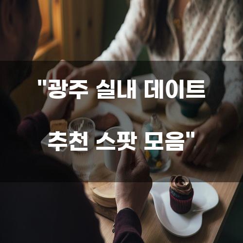 광주 실내 데이트 추천 스팟 모음