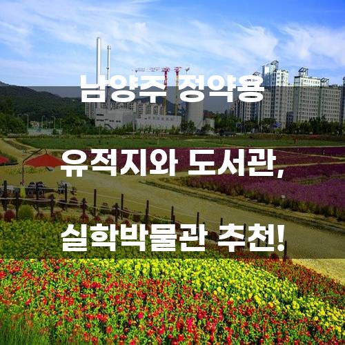 남양주 정약용 유적지와 도서관, 실학박물관 추천!