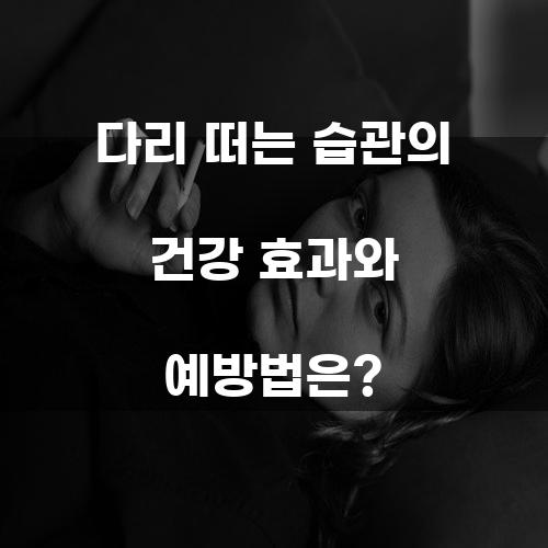다리 떠는 습관의 건강 효과와 예방법