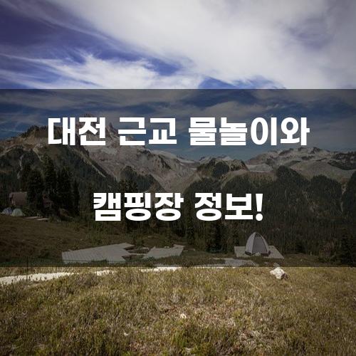 대전 근교 물놀이와 캠핑장 정보!