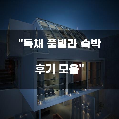 독채 풀빌라 숙박 후기 모음