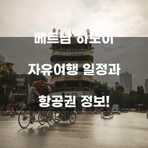 베트남 하노이 자유여행 일정과 항공권 정보