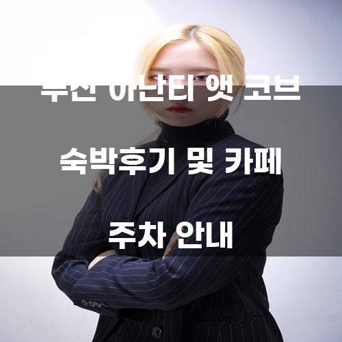 부산 아난티 앳 코브 숙박후기 및 카페 주차 안내