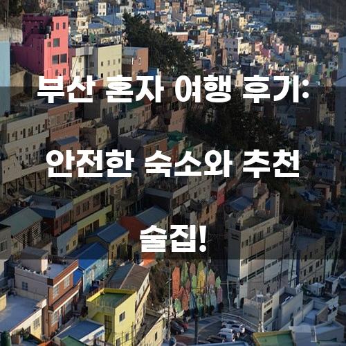 부산 혼자 여행 후기: 안전한 숙소와 추천 술집!