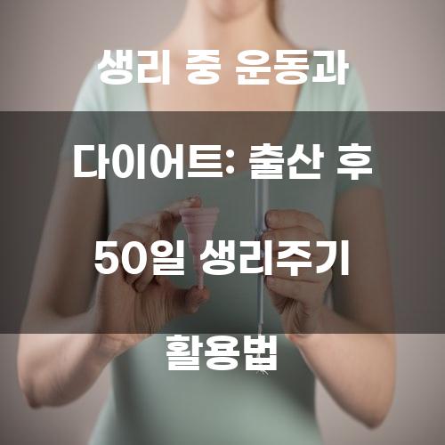 생리 중 운동과 다이어트: 출산 후 50일 생리주기 활용법