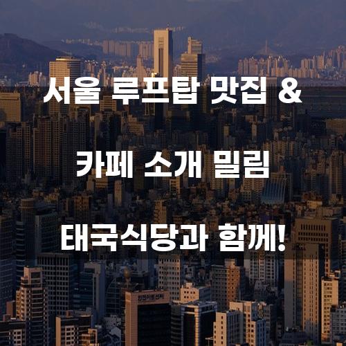 서울 루프탑 맛집 & 카페 소개: 밀림 태국식당과 함께!