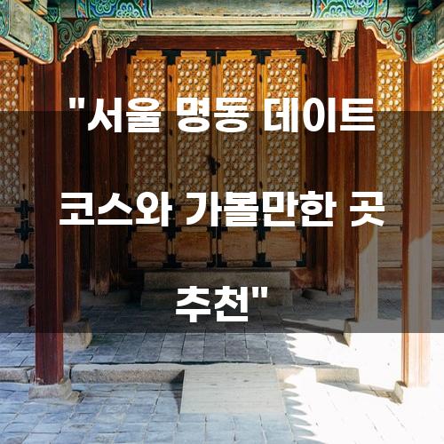 서울 명동 데이트 코스와 가볼만한 곳 추천