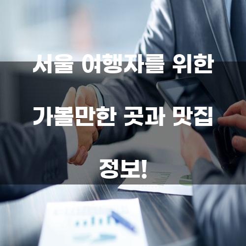 서울 여행자를 위한 가볼만한 곳과 맛집 정보!