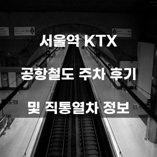 서울역 KTX 공항철도 주차 후기 및 직통열차 정보