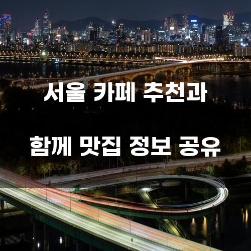 서울 카페와 맛집 정보 공유