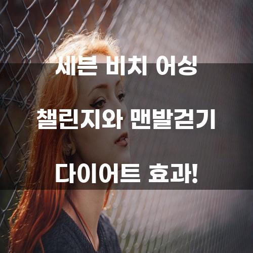 세븐 비치 어싱 챌린지와 맨발걷기 다이어트 효과!