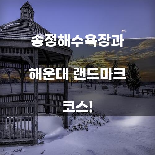 송정해수욕장과 해운대 랜드마크 코스!