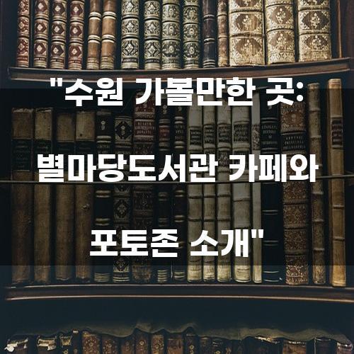 수원 가볼만한 곳: 별마당도서관 카페와 포토존 소개