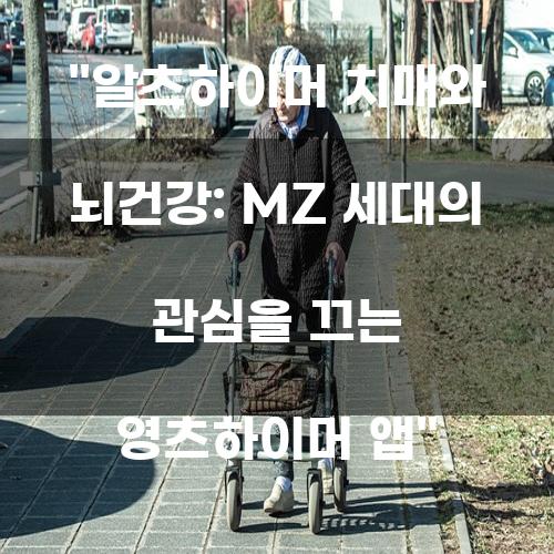 알츠하이머 치매와 뇌건강: MZ 세대의 관심을 끄는 알츠하이머 앱