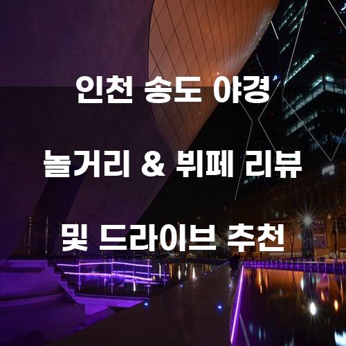 인천 송도 야경 놀거리 & 뷔페 리뷰 및 드라이브 추천