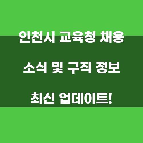 인천시 교육청 채용 소식 및 구직 정보 최신 업데이트!