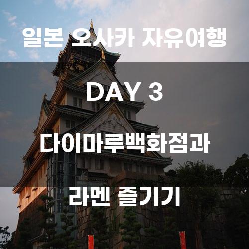 일본 오사카 자유여행 DAY 3: 다이마루백화점과 라멘 즐기기