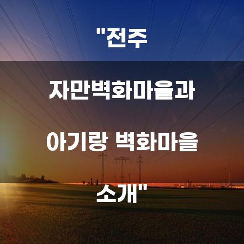 전주 자만벽화마을과 아기랑 벽화마을 소개