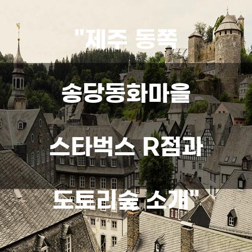 제주 동쪽 송당동화마을 스타벅스 R점과 도토리숲 소개