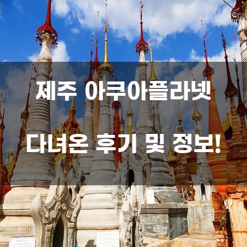 제주 아쿠아플라넷 다녀온 후기 및 정보!
