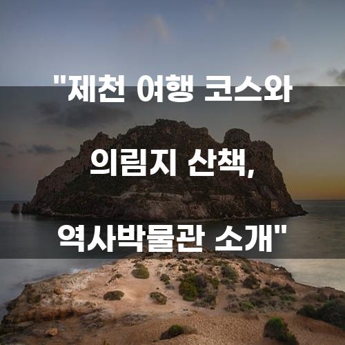 제천 여행 코스 및 의림지 산책, 역사박물관 소개