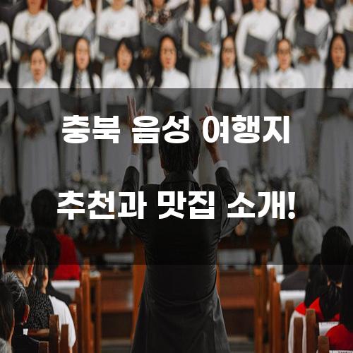 충북 음성 여행지 추천과 맛집 소개!