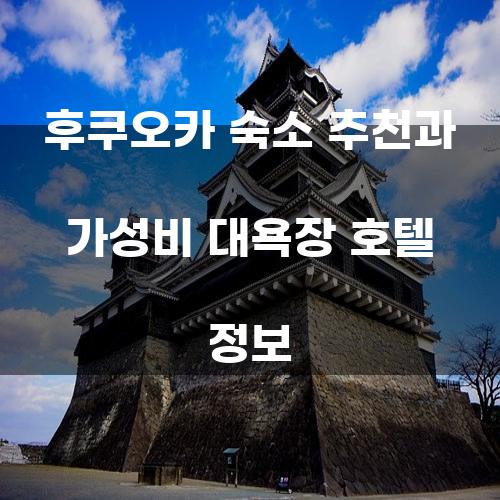 후쿠오카 숙소 추천과 가성비 대욕장 호텔 정보