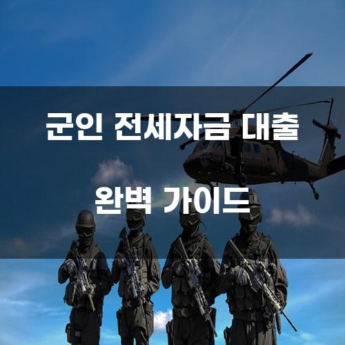 군인 전세자금 대출 완벽 가이드