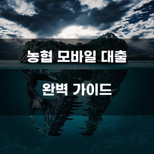농협 모바일 대출 완벽 가이드