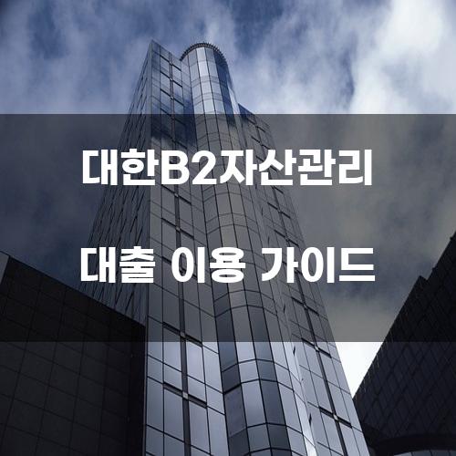 대한B2자산관리 대출 이용 가이드