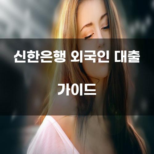 신한은행 외국인 대출 가이드