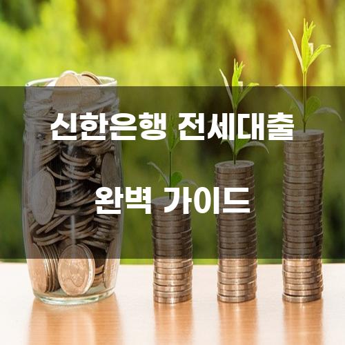 신한은행 전세대출 완벽 가이드